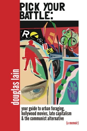 Image for Pick Your Battle: Your Guide to Urban Foraging, Hollywood Movies, Late Capitalism, and the Communist Alternative (a memoir)