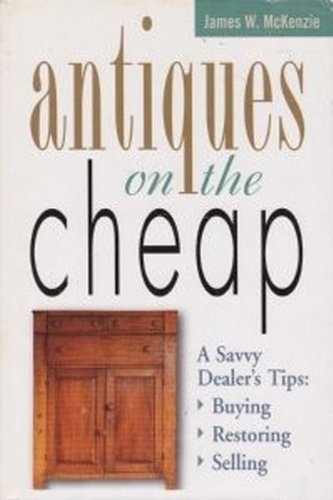 Image for Antiques on the Cheap: A Savvy Dealer's Tips--Buying, Restoring, Selling